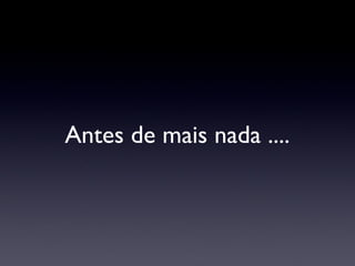 Antes de mais nada .... 