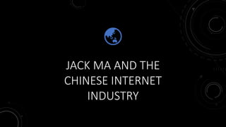 JACK MA AND THE
CHINESE INTERNET
INDUSTRY
 