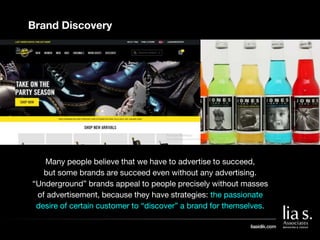 Brand Discovery
Many people believe that we have to advertise to succeed,
but some brands are succeed even without any adv...