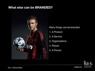 lia s. Associates
Many things can be branded
1. A Product
2. A Service
3. Organizations
4. Places
5. A Person
What else ca...