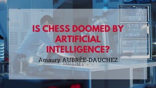 IS CHESS DOOMED BY
ARTIFICIAL
INTELLIGENCE?
Amaury AUBRÉE-DAUCHEZ
 