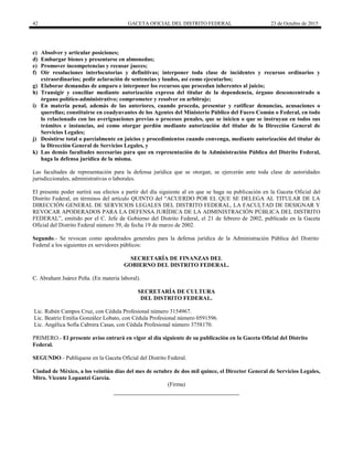 42 GACETA OFICIAL DEL DISTRITO FEDERAL 23 de Octubre de 2015
c) Absolver y articular posiciones;
d) Embargar bienes y presentarse en almonedas;
e) Promover incompetencias y recusar jueces;
f) Oír resoluciones interlocutorias y definitivas; interponer toda clase de incidentes y recursos ordinarios y
extraordinarios; pedir aclaración de sentencias y laudos, así como ejecutarlos;
g) Elaborar demandas de amparo e interponer los recursos que procedan inherentes al juicio;
h) Transigir y conciliar mediante autorización expresa del titular de la dependencia, órgano desconcentrado u
órgano político-administrativo; comprometer y resolver en arbitraje;
i) En materia penal, además de las anteriores, cuando proceda, presentar y ratificar denuncias, acusaciones o
querellas; constituirse en coadyuvantes de los Agentes del Ministerio Público del Fuero Común o Federal, en todo
lo relacionado con las averiguaciones previas o procesos penales, que se inicien o que se instruyan en todos sus
trámites e instancias, así como otorgar perdón mediante autorización del titular de la Dirección General de
Servicios Legales;
j) Desistirse total o parcialmente en juicios y procedimientos cuando convenga, mediante autorización del titular de
la Dirección General de Servicios Legales, y
k) Las demás facultades necesarias para que en representación de la Administración Pública del Distrito Federal,
haga la defensa jurídica de la misma.
Las facultades de representación para la defensa jurídica que se otorgan, se ejercerán ante toda clase de autoridades
jurisdiccionales, administrativas o laborales.
El presente poder surtirá sus efectos a partir del día siguiente al en que se haga su publicación en la Gaceta Oficial del
Distrito Federal, en términos del artículo QUINTO del “ACUERDO POR EL QUE SE DELEGA AL TITULAR DE LA
DIRECCIÓN GENERAL DE SERVICIOS LEGALES DEL DISTRITO FEDERAL, LA FACULTAD DE DESIGNAR Y
REVOCAR APODERADOS PARA LA DEFENSA JURÍDICA DE LA ADMINISTRACIÓN PÚBLICA DEL DISTRITO
FEDERAL”, emitido por el C. Jefe de Gobierno del Distrito Federal, el 21 de febrero de 2002, publicado en la Gaceta
Oficial del Distrito Federal número 39, de fecha 19 de marzo de 2002.
Segundo.- Se revocan como apoderados generales para la defensa jurídica de la Administración Pública del Distrito
Federal a los siguientes ex servidores públicos:
SECRETARÍA DE FINANZAS DEL
GOBIERNO DEL DISTRITO FEDERAL.
C. Abraham Juárez Peña. (En materia laboral).
SECRETARÍA DE CULTURA
DEL DISTRITO FEDERAL.
Lic. Rubén Campos Cruz, con Cédula Profesional número 3154967.
Lic. Beatríz Emilia González Lobato, con Cédula Profesional número 0591596.
Lic. Angélica Sofía Cabrera Casas, con Cédula Profesional número 3758170.
PRIMERO.- El presente aviso entrará en vigor al día siguiente de su publicación en la Gaceta Oficial del Distrito
Federal.
SEGUNDO.- Publíquese en la Gaceta Oficial del Distrito Federal.
Ciudad de México, a los veintiún días del mes de octubre de dos mil quince, el Director General de Servicios Legales,
Mtro. Vicente Lopantzi García.
(Firma)
 
