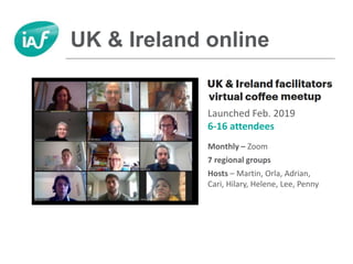 UK & Ireland online
Launched Feb. 2019
6-16 attendees
Monthly – Zoom
7 regional groups
Hosts – Martin, Orla, Adrian,
Cari, Hilary, Helene, Lee, Penny
 