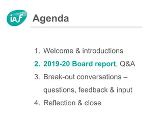 1. Welcome & introductions
2. 2019-20 Board report, Q&A
3. Break-out conversations –
questions, feedback & input
4. Reflection & close
Agenda
 