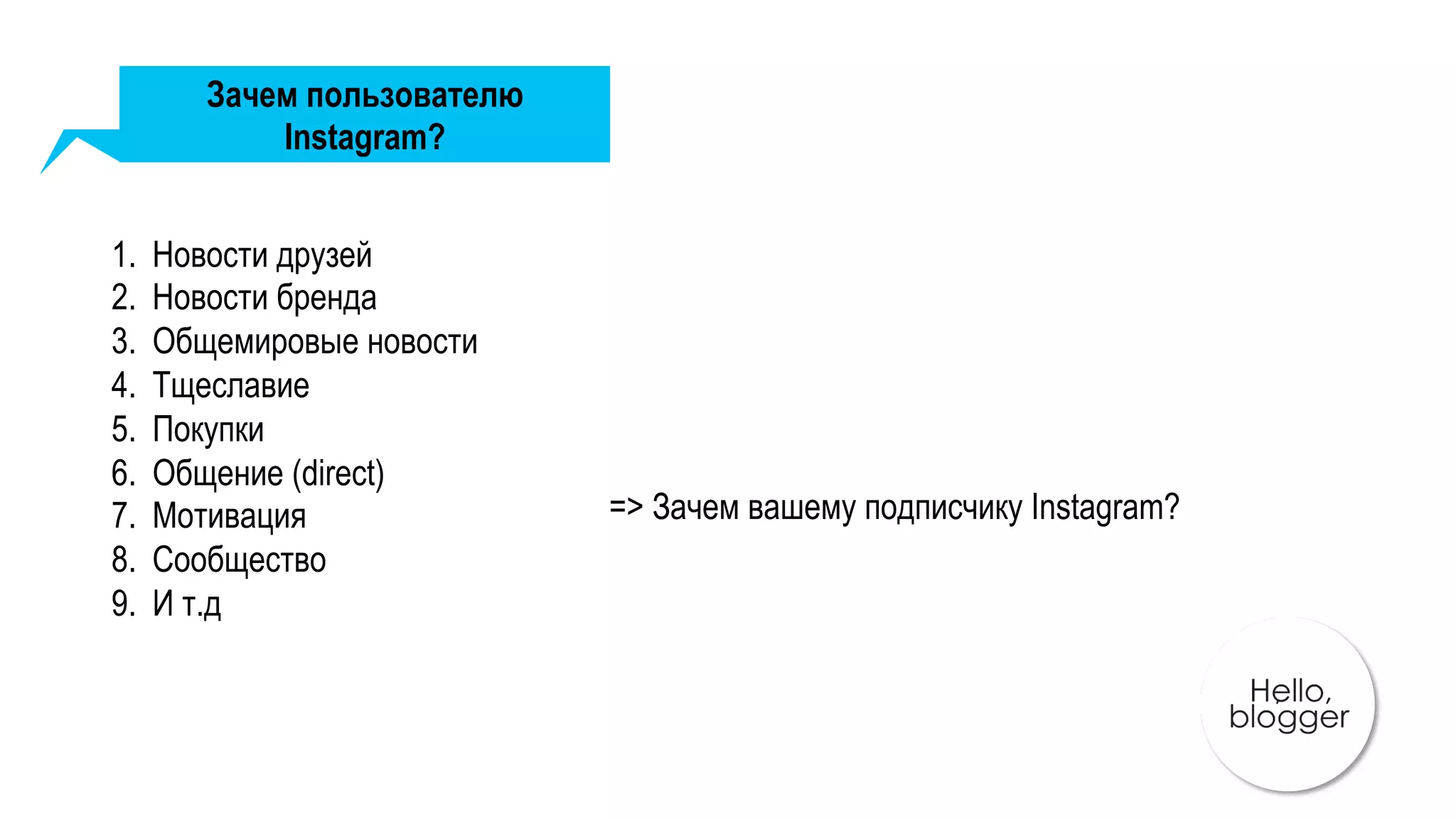 Зачем пользователю
Instagram?
1.  Новости друзей
2.  Новости бренда
3.  Общемировые новости
4.  Тщеславие
5.  Покупки
6.  Общение (direct)
7.  Мотивация
8.  Сообщество
9.  И т.д
=> Зачем вашему подписчику Instagram?
 