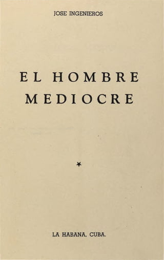 JOSE INGENIEROS
EL HOMB·RE1
MEDIOCR.E
LA HABANA, CUBA.
 