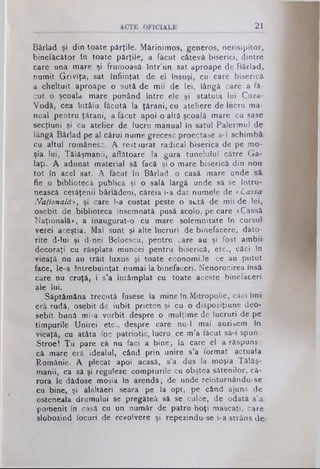 21
Bârlad şi din toate părţile. Mărinimos, generos, nerisipitor,
binefăcător în toate părţile, a făcut câtevâ biserici, dintre
care una mare şi frumoasă într’un sat aproape de Bârlad,
numit Griviţa, sat înfiinţat de el însuşi, cu care biserică
a cheltuit aproape o sută de mii de lei, lângă care a fă­
cut o şcoala mare punând intre ele şi statuia lui Cuza-
Vodâ, cea întâiu făcută la ţărani, cu ateliere de lucru ma­
nual pentru ţărani, a făcut apoi o altă şcoală mare cu şase
secţiuni şi cu atelier de lucru manual în satul Palermul de
lângă Bârlad pe al Cărui nume grecesc proectase a-1 schimbă*
cu altul românesc. A restaurat radical biserica de pe mo­
şia lui, Tălăşmanii, aflătoare la gura tunelului către Ga­
laţi. A adunat material să facă şi o mare biserică din nou
tot în‘ acel sat. A făcut în Bârlad o casă mare unde să.
fie o bibliotecă publică şi o sală largă unde sâ se întru­
nească cetăţenii bârlădeni, căreia i-a dat numele de «Cassa-
Naţională*, şi care l-a costat peste o sută de mii de lei,_
osebit de biblioteca însemnată pusă acolo, pe care «Cassă
Naţională», a inaugurat-o cu mare solemnitate în cursul·
verei aceştia. Mai sunt şi alte lucruri de binefacere, dato­
rite d-lui şi d-nei Beloescu, pentru oare au şi fost ambii-
decoraţi cu răsplata muncei pentru biserică, etc., căci în
vieaţâ nu au trăit luxos şi toate economiile ce au putut
face, le-a întrebuinţat numai la binefaceri. Nenorocirea însă.
care nu cruţă, i s’a întâmplat cu toate aceste binefaceri
ale lui.
Săptămâna trecută fusese la mine In Mitropolie, căci îmi.
erâ rudă, osebit de iubit prieten şi cu o dispoziţiune deo­
sebit bună mi-a vorbit despre o mulţime de lucruri de pe
timpurile Unirei etc., despre care nu-l mai auzisem în
vieaţă, cu atâta foc patriotic, lucru ce m’a făcut sâ-i spun:
Stroe! Tu pare câ nu faci a bine; la care el a răspuns::
că mare erâ idealul, când prin unire s’a format actuala
Românie. A plecat apoi acasă, s’a dus la moşia Tălăş-
manii, ca să şi reguleze compturile cu obştea sătenilor, că­
rora le dăduse moşia în arendă; de unde reînturnându-se­
cui bine, şi alaltâeri seara pe la opt, pe când ajuns de
osteneala drumului se pregăteâ să se culce, de odată s’a-
pomenit în casă cu un număr de patru· hoţi mascaţi, care-
slobozind focuri de revolvere şi repezindu-se i-a strâns de
 
