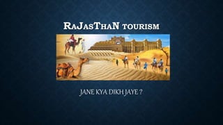 RAJASTHAN TOURISM
JANE KYA DIKH JAYE ?
 