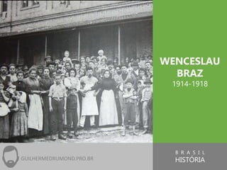 B R A S I L
HISTÓRIA
WENCESLAU
BRAZ
1914-1918
GUILHERMEDRUMOND.PRO.BR
 