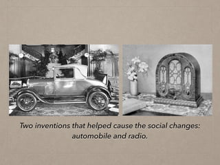 Two inventions that helped cause the social changes:
automobile and radio.
 