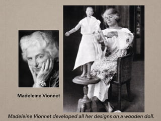 Madeleine Vionnet
Madeleine Vionnet developed all her designs on a wooden doll.
 