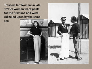 Trousers for Women; in late
1910’s women wore pants
for the ﬁrst time and were
ridiculed upon by the same
sex
 