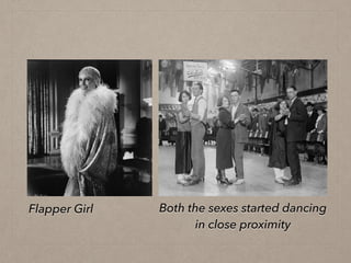 Flapper Girl Both the sexes started dancing
in close proximity
 