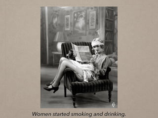 Women started smoking and drinking.
 