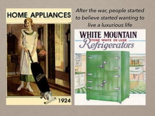 After the war, people started
to believe started wanting to
live a luxurious life
 
