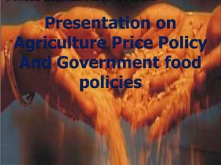 Presentation on
Agriculture Price Policy
And Government food
policies
 