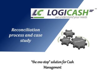 “the one-stop” solution for Cash
Management
Reconciliation
process and case
study
 