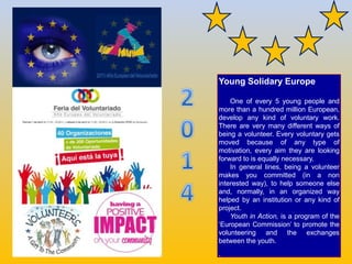 Young Solidary Europe
One of every 5 young people and
more than a hundred million European,
develop any kind of voluntary ...