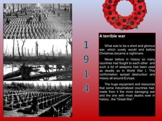 A terrible war
What was to be a short and glorious
war, which surely would end before
Christmas became a nightmare.
Never ...