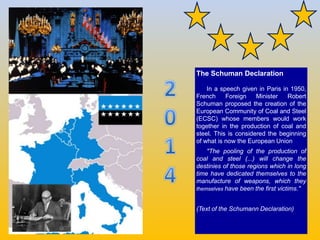The Schuman Declaration
In a speech given in Paris in 1950,
French Foreign Minister Robert
Schuman proposed the creation o...