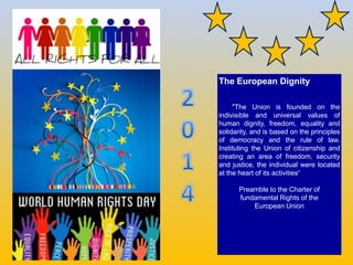 The European Dignity
"The Union is founded on the
indivisible and universal values of
human dignity, freedom, equality and...