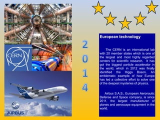 European technology
The CERN is an international lab
with 20 member states which is one of
the largest and most highly reg...