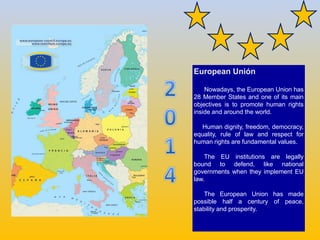 European Unión
Nowadays, the European Union has
28 Member States and one of its main
objectives is to promote human rights...
