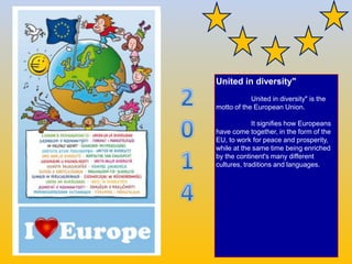 United in diversity"
" United in diversity" is the
motto of the European Union.
It signifies how Europeans
have come toget...