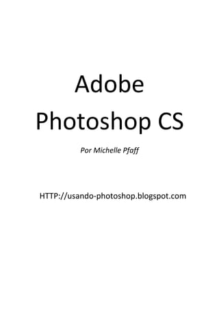  
Adobe 
Photoshop CS 
Por Michelle Pfaff 
 
 
HTTP://usando‐photoshop.blogspot.com 
 