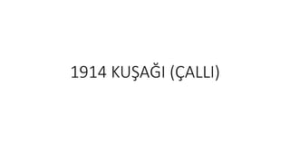 1914 KUŞAĞI (ÇALLI)
 