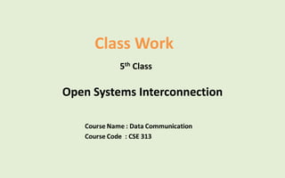 Class Work
5th Class
Open Systems Interconnection
 