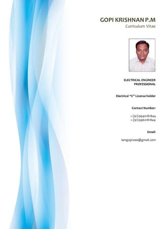 GOPI KRISHNANP.M
Curriculum Vitae
ELECTRICAL ENGINEER
PROFESSIONAL
Electrical “C” License holder
Contact Number:
+ (91) 9940181844
+ (91)9962181844
Email:
iamgopi.eee@gmail.com
Please scan to capture contact details
 