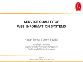 SERVICE QUALITY OF
WEB INFORMATION SYSTEMS



   Yaşar Tonta & İrem Soydal
            Hacettepe University
   Department of Information Management
      {tonta, soydal}@hacettepe.edu.tr



                      QQML’09
       Chania, Crete, Greece, 26-29 May 2009
 