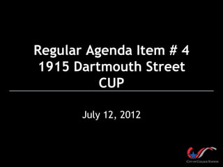 Regular Agenda Item # 4
1915 Dartmouth Street
          CUP

       July 12, 2012
 