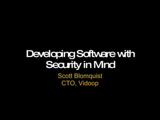 Developing Software with Security in Mind Scott Blomquist CTO, Vidoop 