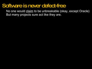 Software is never defect-free No one would  claim  to be unbreakable (okay, except Oracle) But many projects sure act like they are. 