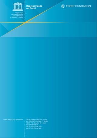 www.unesco.org.br/brasilia   SAUS Quadra 5 - Bloco H - Lote 6
                             Ed. CNPq/IBICT/UNESCO - 9º andar
                             70070-912 - Brasília - DF - Brasil
                             Caixa Postal 08559
                             Tel.: + 55 (61) 2106 3511
                             Fax: + 55 (61) 2106 3697
 