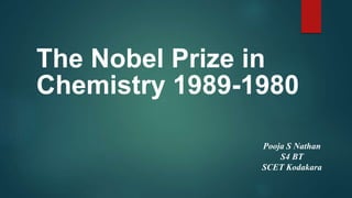 The Nobel Prize in
Chemistry 1989-1980
Pooja S Nathan
S4 BT
SCET Kodakara
 