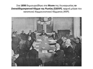 Στα 1898 δθμιουργικθκε ςτο Μινςκ τθσ Λευκορωςίασ το
Σοςιαλδημοκρατικό Κόμμα τησ Ρωςίασ (ΣΔΕΚΡ), αρχικι μιτρα του
          κατοπινοφ Κομμουνιστικοφ Κόμματος (ΚΚΡ).
 