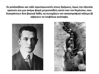 Οι μπολςεβίκοι και πάλι πρωταγωνιςτζσ ςτουσ δρόμουσ, όμωσ τθν εξουςία
 κρατοφν για μια ακόμα φορά μετριοπακείσ αςτοί ςαν τον Κερζνςκυ, που
διαπράττουν δφο βαςικά λάκθ: α) ςυνεχίηουν τον καταςτροφικό πόλεμο β)
                    αφινουν τα τςιφλίκια ανζπαφα.
 