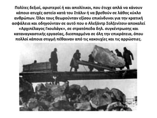 Πολίτεσ δεξιοί, αριςτεροί ι και απολίτικοι, που ζτυχε απλά να κάνουν
  κάποιο ατυχζσ αςτείο κατά του ΢τάλιν ι να βρεκοφν ςε λάκοσ κφκλο
 ανκρϊπων. Όλοι τουσ κεωροφνταν εξίςου επικίνδυνοι για τθν κρατικι
αςφάλεια και οδθγοφνταν ςε αυτό που ο Αλεξάντρ ΢οληενίτςιν αποκαλεί
   «Αρχιπζλαγοσ Γκουλάγκ», ςε ςτρατόπεδα δθλ. ςυγκζντρωςθσ και
 καταναγκαςτικισ εργαςίασ, διεςπαρμζνα ςε όλθ τθν επικράτεια, όπου
  πολλοί κάποια ςτιγμι πζκαιναν από τισ κακουχίεσ και τισ αρρϊςτιεσ.
 