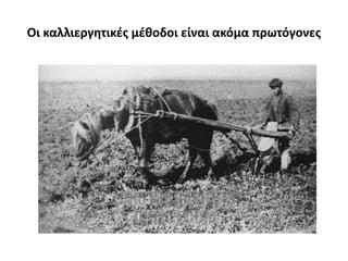Οι καλλιεργθτικζσ μζκοδοι είναι ακόμα πρωτόγονεσ
 