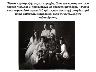 Άξονασ περιςτροφισ τθσ και παροχζασ όλων των προνομίων τθσ ο
τςάροσ Νικόλαοσ Β, που κυβερνά ωσ απόλυτοσ μονάρχθσ. Θ Ρωςία
είναι το μοναδικό ευρωπαϊκό κράτοσ που τθν εποχι αυτι διατθρεί
       τζτοιο κακεςτϊσ, ζκφραςθ και αυτό τθσ ςυνολικισ τθσ
                          κακυςτζρθςθσ.
 