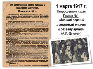 1 марта 1917 г.
Петросоветом издан
Приказ №1,
«давший первый
и главный толчок
к развалу армии»
(А.И. Деникин)
 