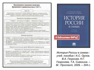 История России в схемах :
учеб. пособие / А.С. Орлов,
В.А. Георгиев, Н.Г.
Георгиева, Т.А. Сивохина. –
М.: Проспект, 2009. – 304 с.
 