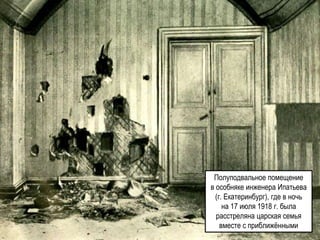 Полуподвальное помещение
в особняке инженера Ипатьева
(г. Екатеринбург), где в ночь
на 17 июля 1918 г. была
расстреляна царская семья
вместе с приближёнными
 