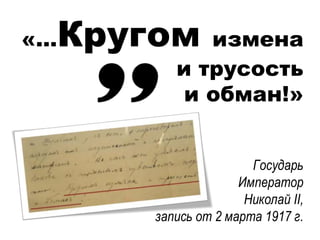 «…Кругом измена
и трусость
и обман!»
Государь
Император
Николай II,
запись от 2 марта 1917 г.
 