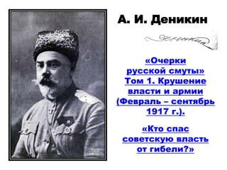 «Очерки
русской смуты»
Том 1. Крушение
власти и армии
(Февраль – сентябрь
1917 г.).
А. И. Деникин
«Кто спас
советскую власть
от гибели?»
 