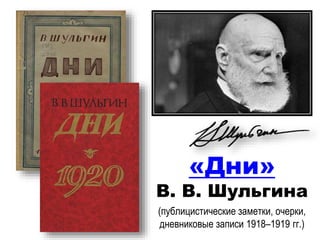 «Дни»
В. В. Шульгина
(публицистические заметки, очерки,
дневниковые записи 1918–1919 гг.)
 