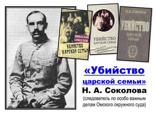 «Убийство
царской семьи»
Н. А. Соколова
(следователь по особо важным
делам Омского окружного суда)
 